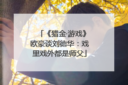 《猎金·游戏》欧豪谈刘德华：戏里戏外都是师父