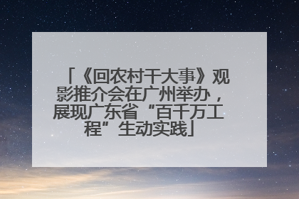 《回农村干大事》观影推介会在广州举办，展现广东省“百千万工程”生动实践