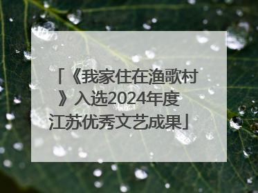 《我家住在渔歌村》入选2024年度江苏优秀文艺成果