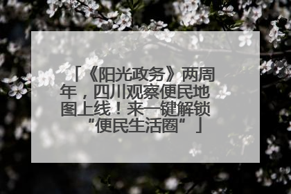 《阳光政务》两周年，四川观察便民地图上线！来一键解锁“便民生活圈”