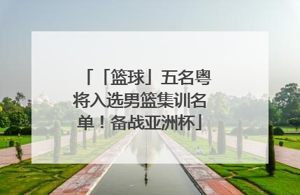 「篮球」五名粤将入选男篮集训名单！备战亚洲杯