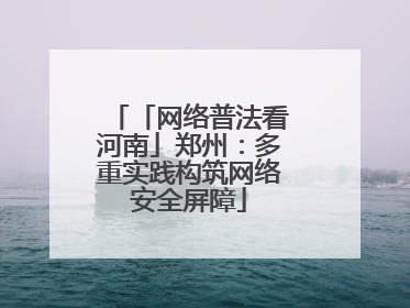 「网络普法看河南」郑州：多重实践构筑网络安全屏障