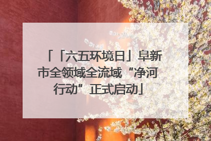 「六五环境日」阜新市全领域全流域“净河行动”正式启动