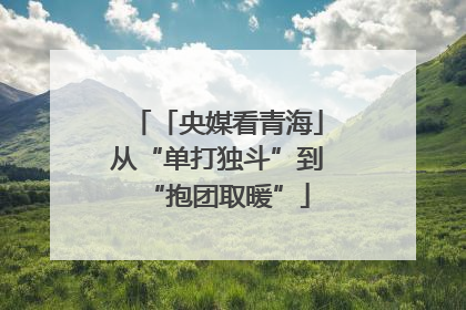 「央媒看青海」从“单打独斗”到“抱团取暖”