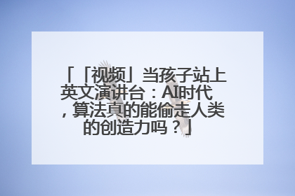 「视频」当孩子站上英文演讲台：AI时代，算法真的能偷走人类的创造力吗？