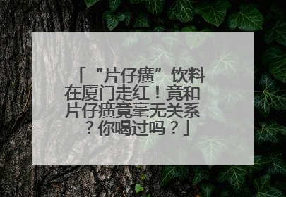 “片仔癀”饮料在厦门走红！竟和片仔癀竟毫无关系？你喝过吗？