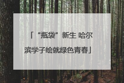 “瓶袋”新生 哈尔滨学子绘就绿色青春