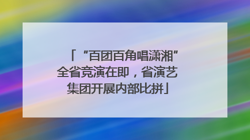 “百团百角唱潇湘”全省竞演在即，省演艺集团开展内部比拼