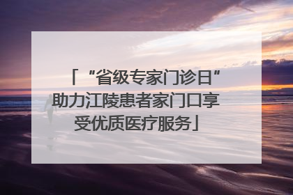“省级专家门诊日”助力江陵患者家门口享受优质医疗服务