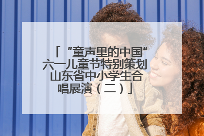 “童声里的中国”六一儿童节特别策划 山东省中小学生合唱展演（二）