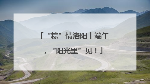 “粽”情洛阳丨端午，“阳光里”见！