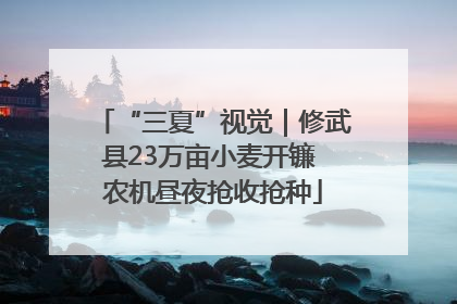 “三夏”视觉｜修武县23万亩小麦开镰 农机昼夜抢收抢种