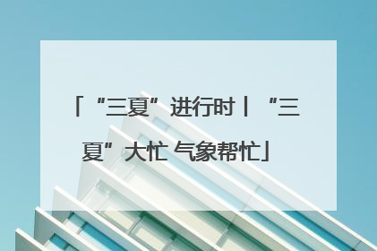 “三夏”进行时丨“三夏”大忙 气象帮忙