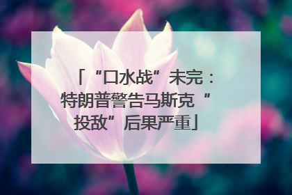 “口水战”未完：特朗普警告马斯克“投敌”后果严重