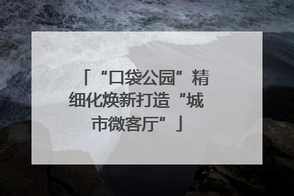 “口袋公园”精细化焕新打造“城市微客厅”