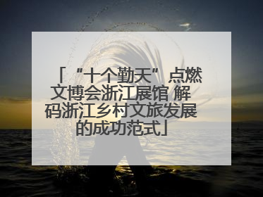 “十个勤天”点燃文博会浙江展馆 解码浙江乡村文旅发展的成功范式