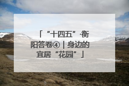 “十四五”·衡阳答卷④｜身边的宜居“花园”