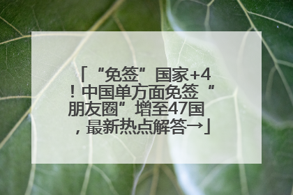 “免签”国家+4！中国单方面免签“朋友圈”增至47国，最新热点解答→
