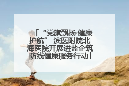“党旗飘扬·健康护航” 滨医附院北海医院开展进盐企筑防线健康服务行动