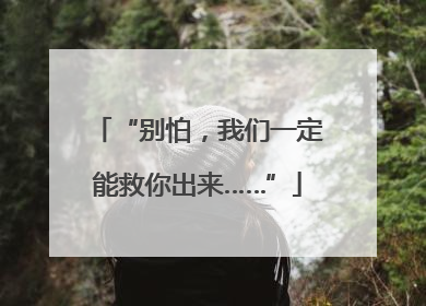 “别怕，我们一定能救你出来……”