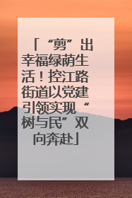 “剪”出幸福绿荫生活！控江路街道以党建引领实现“树与民”双向奔赴