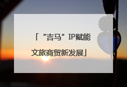 “吉马”IP赋能文旅商贸新发展