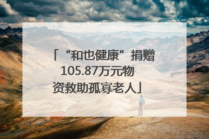 “和也健康”捐赠105.87万元物资救助孤寡老人