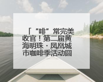 “啡”常完美收官！第二届黄海明珠・凤凰城市咖啡季活动圆满结束