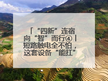“四新”连宿 向“智”而行④丨短路触电全不怕，这套设备“能扛”又“能打”！