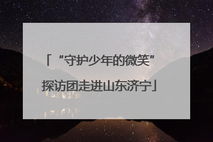 “守护少年的微笑” 探访团走进山东济宁