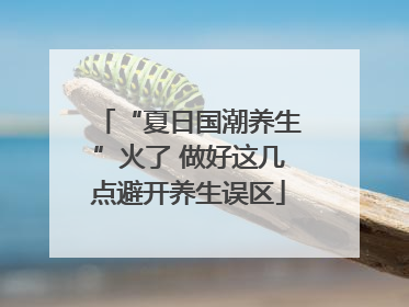 “夏日国潮养生”火了 做好这几点避开养生误区