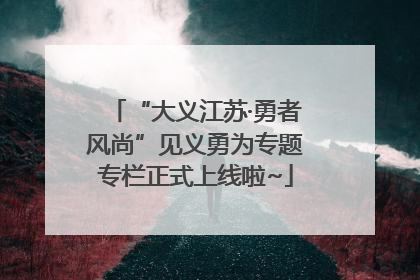 “大义江苏·勇者风尚”见义勇为专题专栏正式上线啦~