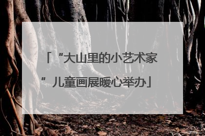 “大山里的小艺术家”儿童画展暖心举办