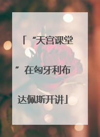 “天宫课堂”在匈牙利布达佩斯开讲