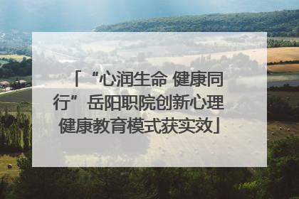 “心润生命 健康同行”岳阳职院创新心理健康教育模式获实效