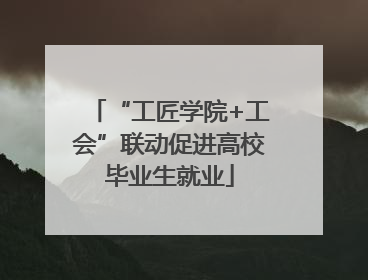 “工匠学院+工会”联动促进高校毕业生就业
