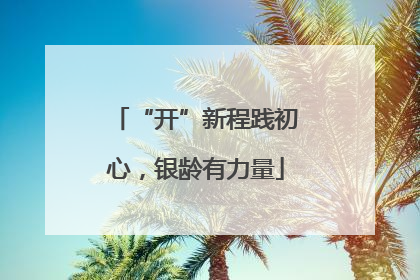 “开”新程践初心，银龄有力量