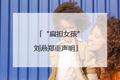 “扁担女孩”刘燕郑重声明