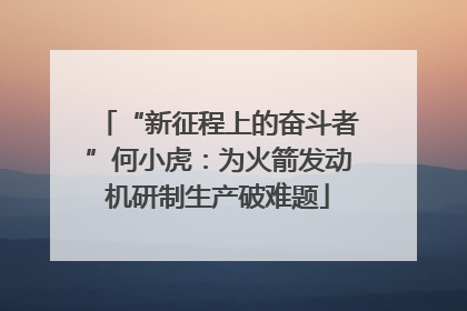 “新征程上的奋斗者”何小虎：为火箭发动机研制生产破难题