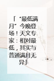 “最低满月”今晚登场！天文专家：相对最低，其实与普通满月无异