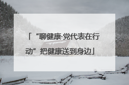 “聊健康·党代表在行动”把健康送到身边