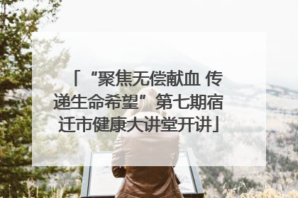 “聚焦无偿献血 传递生命希望”第七期宿迁市健康大讲堂开讲