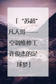 “苏超”凡人哥——空调维修工许俊杰的足球梦