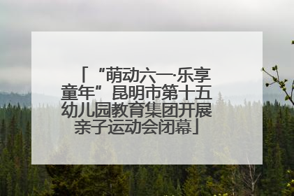 “萌动六一·乐享童年”昆明市第十五幼儿园教育集团开展亲子运动会闭幕