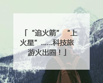 “追火箭”“上火星”……科技旅游火出圈！