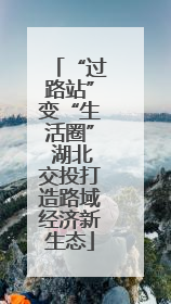 “过路站”变“生活圈” 湖北交投打造路域经济新生态