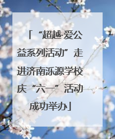 “超越·爱公益系列活动”走进济南泺源学校庆“六一”活动成功举办
