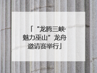 “龙腾三峡·魅力巫山”龙舟邀请赛举行