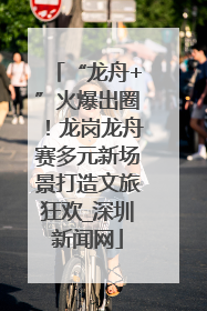 “龙舟+”火爆出圈！龙岗龙舟赛多元新场景打造文旅狂欢_深圳新闻网