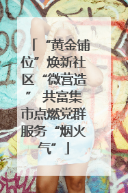 “黄金铺位”焕新社区“微营造” 共富集市点燃党群服务“烟火气”